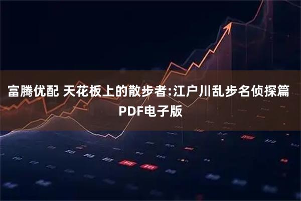 富腾优配 天花板上的散步者:江户川乱步名侦探篇 PDF电子版