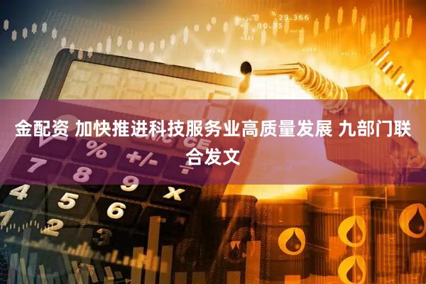 金配资 加快推进科技服务业高质量发展 九部门联合发文