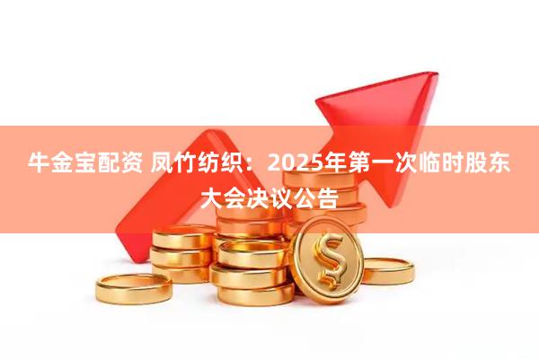 牛金宝配资 凤竹纺织：2025年第一次临时股东大会决议公告