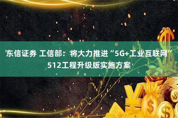 东信证券 工信部：将大力推进“5G+工业互联网”512工程升级版实施方案