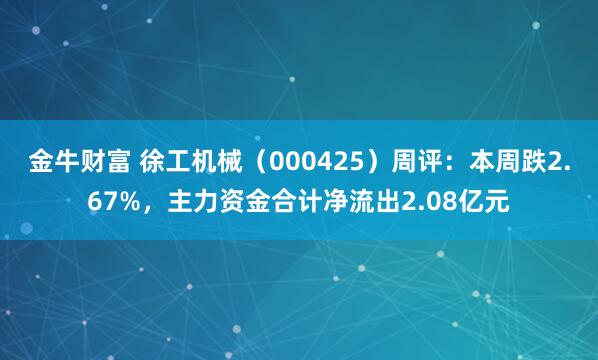 金牛财富 徐工机械（000425）周评：本周跌2.67%，主力资金合计净流出2.08亿元